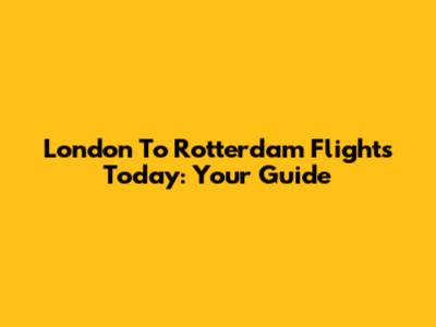 London To Rotterdam Flights Today: Your Guide