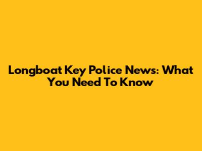 Longboat Key Police News: What You Need To Know