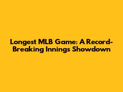 Longest MLB Game: A Record-Breaking Innings Showdown