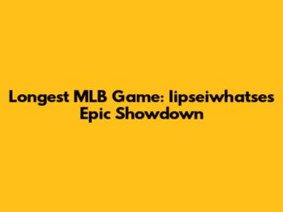 Longest MLB Game: Iipseiwhatse's Epic Showdown