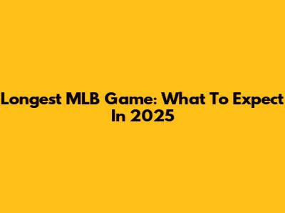 Longest MLB Game: What To Expect In 2025