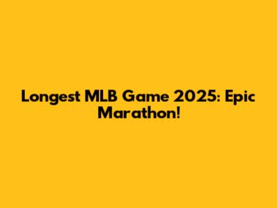 Longest MLB Game 2025: Epic Marathon!