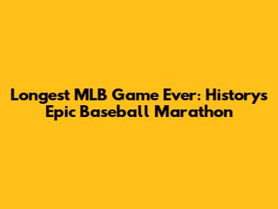 Longest MLB Game Ever: History's Epic Baseball Marathon
