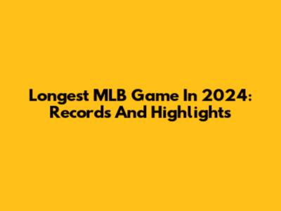 Longest MLB Game In 2024: Records And Highlights