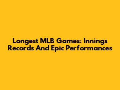 Longest MLB Games: Innings Records And Epic Performances