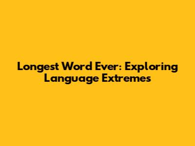 Longest Word Ever: Exploring Language Extremes