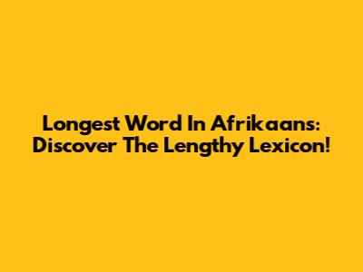 Longest Word In Afrikaans: Discover The Lengthy Lexicon!