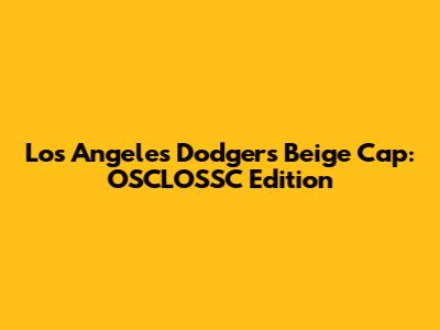 Los Angeles Dodgers Beige Cap: OSCLOSSC Edition