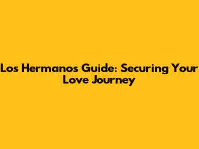 Los Hermanos' Guide: Securing Your Love Journey