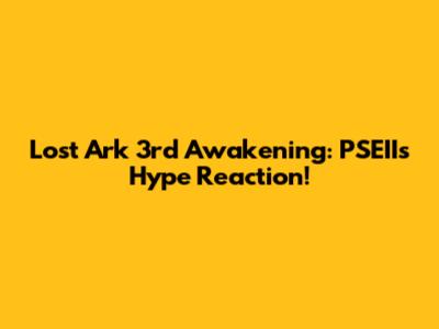 Lost Ark 3rd Awakening: PSEII's Hype Reaction!