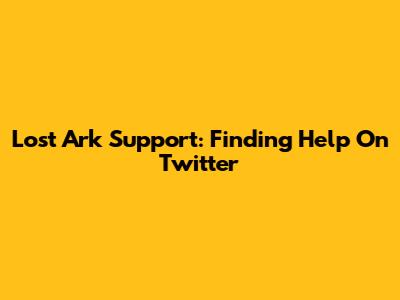 Lost Ark Support: Finding Help On Twitter