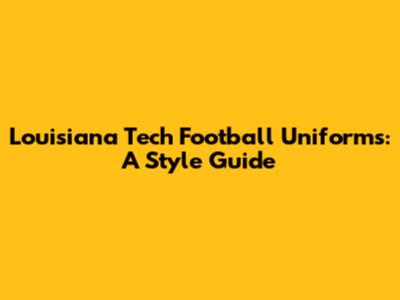 Louisiana Tech Football Uniforms: A Style Guide