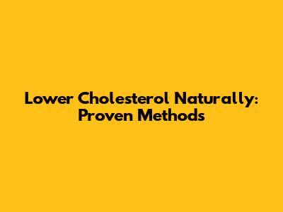 Lower Cholesterol Naturally: Proven Methods