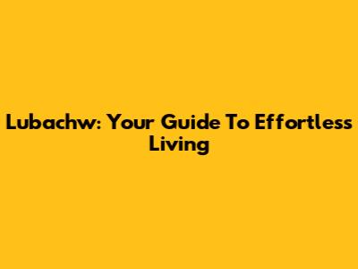Lubachw: Your Guide To Effortless Living