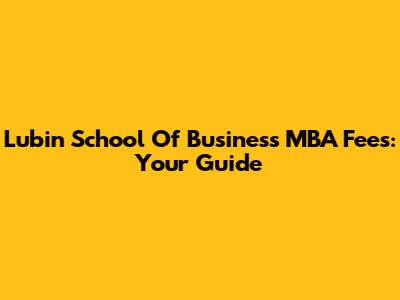 Lubin School Of Business MBA Fees: Your Guide