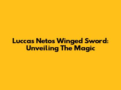 Luccas Neto's Winged Sword: Unveiling The Magic