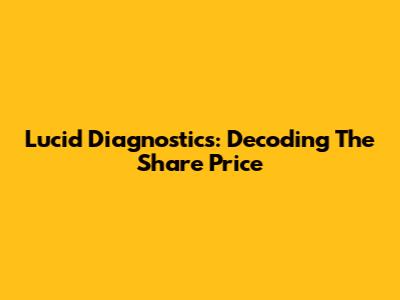 Lucid Diagnostics: Decoding The Share Price