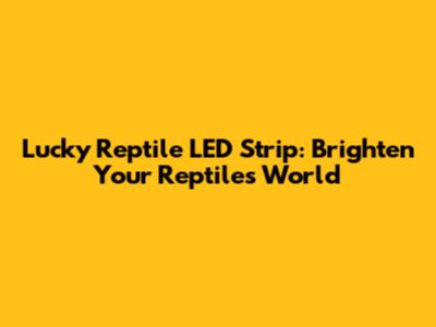 Lucky Reptile LED Strip: Brighten Your Reptile's World