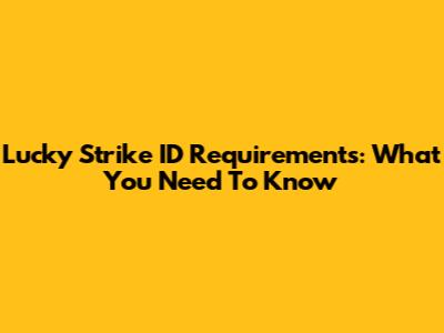 Lucky Strike ID Requirements: What You Need To Know
