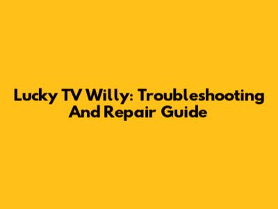 Lucky TV Willy: Troubleshooting And Repair Guide