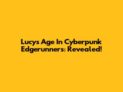 Lucy's Age In Cyberpunk Edgerunners: Revealed!