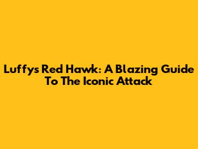 Luffy's Red Hawk: A Blazing Guide To The Iconic Attack