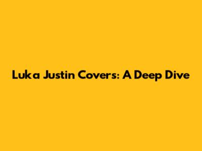 Luka Justin Covers: A Deep Dive