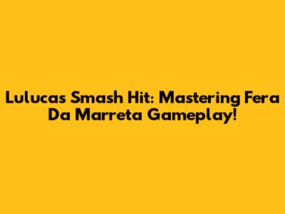 Luluca's Smash Hit: Mastering Fera Da Marreta Gameplay!