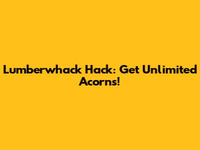 Lumberwhack Hack: Get Unlimited Acorns!