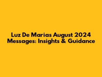 Luz De Maria's August 2024 Messages: Insights & Guidance