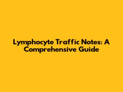 Lymphocyte Traffic Notes: A Comprehensive Guide