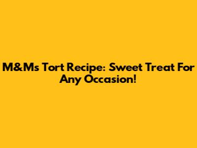 M&M's Tort Recipe: Sweet Treat For Any Occasion!