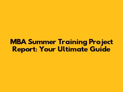 MBA Summer Training Project Report: Your Ultimate Guide
