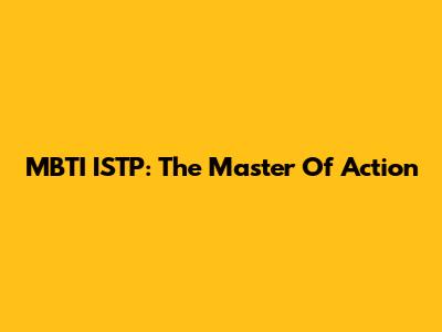 MBTI ISTP: The Master Of Action
