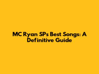 MC Ryan SP's Best Songs: A Definitive Guide