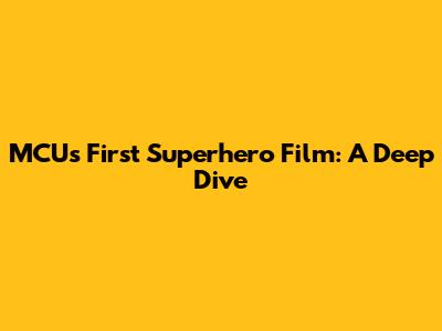 MCU's First Superhero Film: A Deep Dive