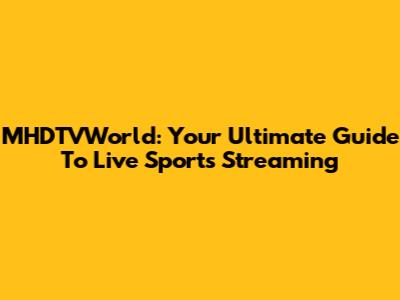 MHDTVWorld: Your Ultimate Guide To Live Sports Streaming