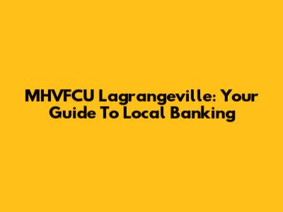 MHVFCU Lagrangeville: Your Guide To Local Banking