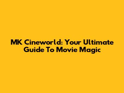 MK Cineworld: Your Ultimate Guide To Movie Magic