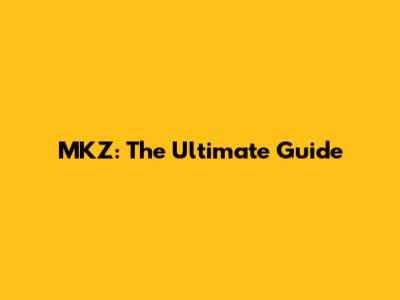 MKZ: The Ultimate Guide