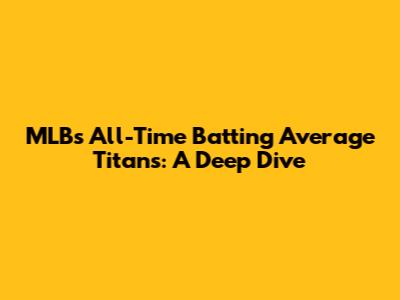 MLB's All-Time Batting Average Titans: A Deep Dive