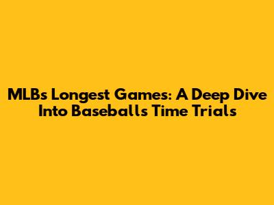 MLB's Longest Games: A Deep Dive Into Baseball's Time Trials