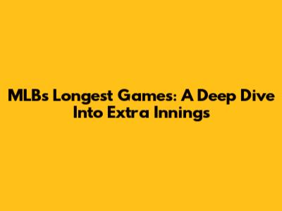 MLB's Longest Games: A Deep Dive Into Extra Innings