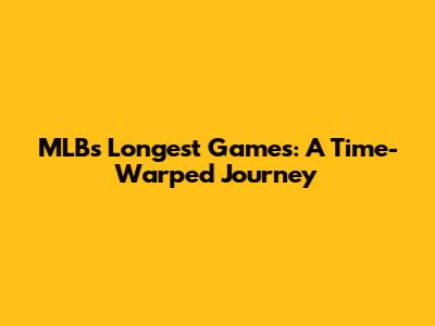 MLB's Longest Games: A Time-Warped Journey