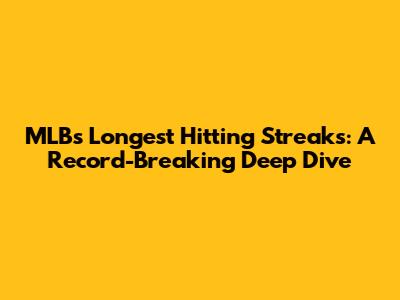 MLB's Longest Hitting Streaks: A Record-Breaking Deep Dive