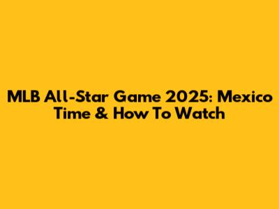 MLB All-Star Game 2025: Mexico Time & How To Watch