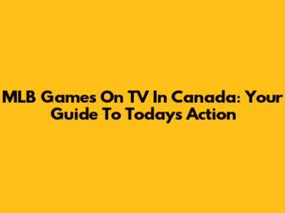 MLB Games On TV In Canada: Your Guide To Today's Action
