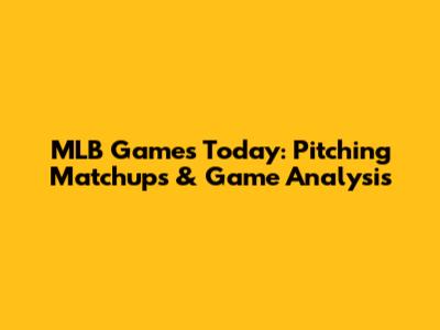 MLB Games Today: Pitching Matchups & Game Analysis