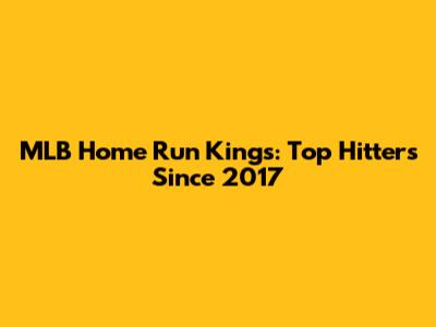 MLB Home Run Kings: Top Hitters Since 2017