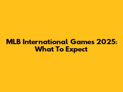 MLB International Games 2025: What To Expect